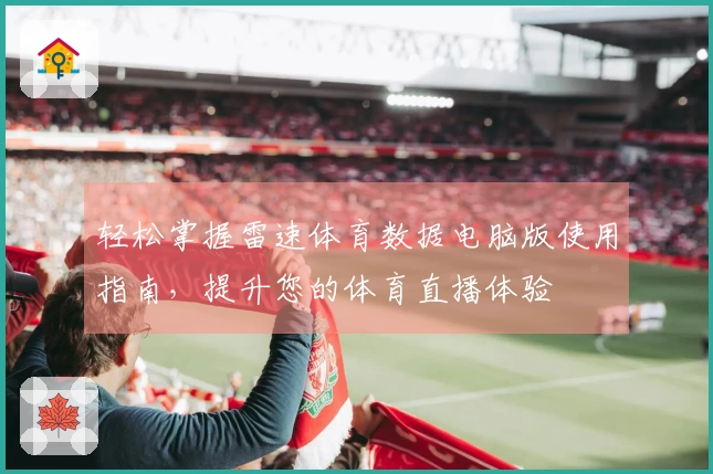 轻松掌握雷速体育数据电脑版使用指南，提升您的体育直播体验