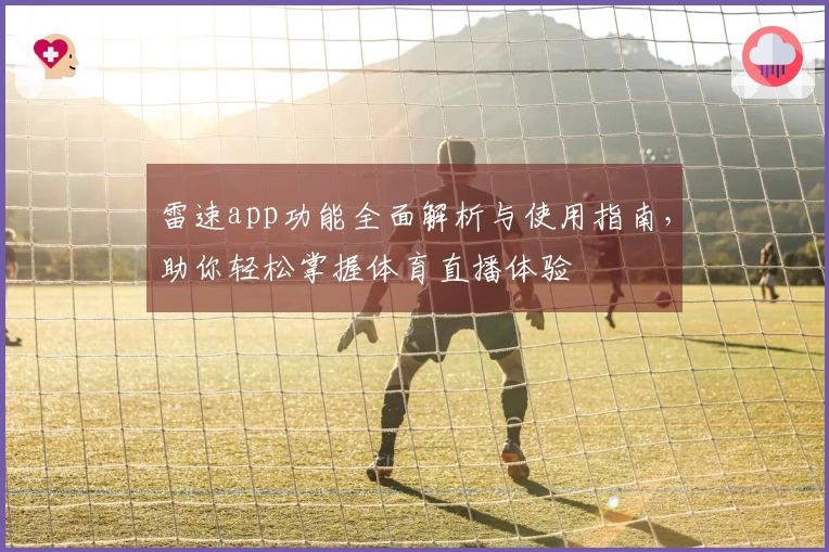 雷速app功能全面解析与使用指南，助你轻松掌握体育直播体验