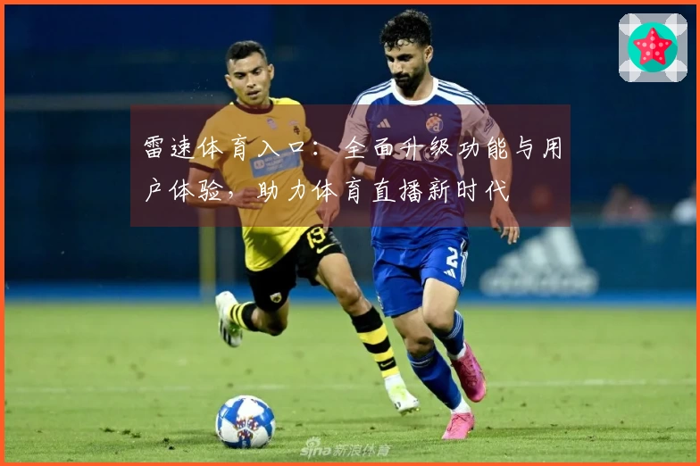 雷速体育入口：全面升级功能与用户体验，助力体育直播新时代