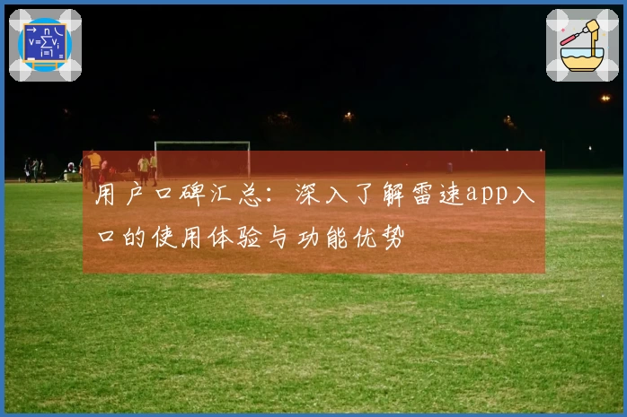 用户口碑汇总：深入了解雷速app入口的使用体验与功能优势