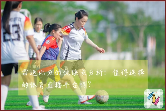 雷速比分的优缺点分析：值得选择的体育直播平台吗？