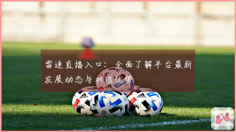 雷速直播入口：全面了解平台最新发展动态与功能优势