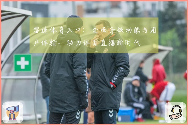雷速体育入口:全面升级功能与用户体验,助力体育直播新时代