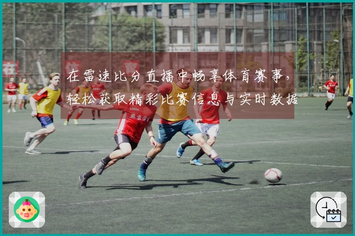 在雷速比分直播中畅享体育赛事，轻松获取精彩比赛信息与实时数据体验