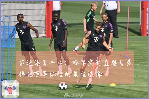 雷速体育平台：畅享实时直播与多样化赛事体验的最佳选择