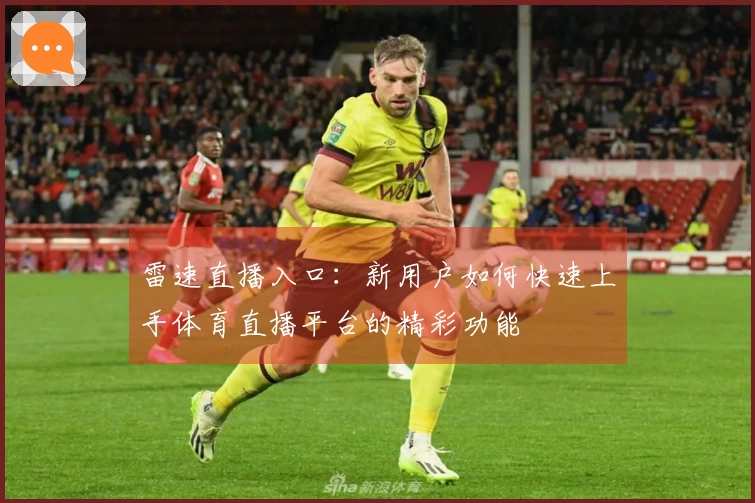 雷速直播入口:新用户如何快速上手体育直播平台的精彩功能