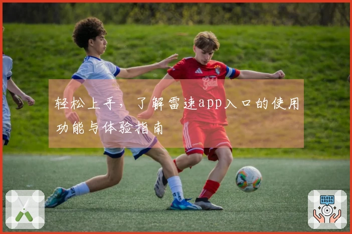 轻松上手，了解雷速app入口的使用功能与体验指南