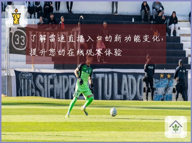 了解雷速直播入口的新功能变化，提升您的在线观赛体验