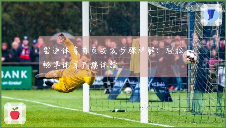 雷速体育首页安装步骤详解：轻松畅享体育直播体验