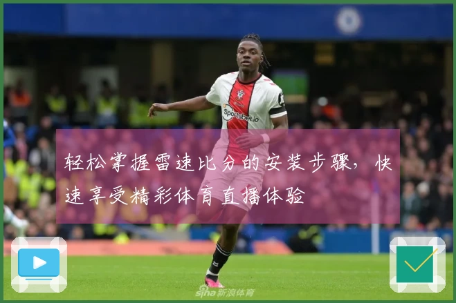 轻松掌握雷速比分的安装步骤，快速享受精彩体育直播体验