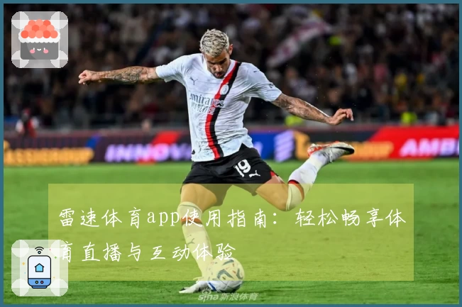 雷速体育app使用指南：轻松畅享体育直播与互动体验