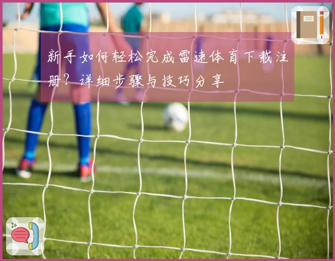 新手如何轻松完成雷速体育下载注册？详细步骤与技巧分享