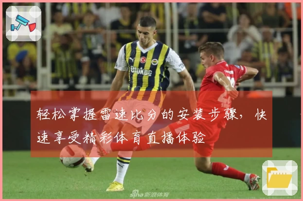 轻松掌握雷速比分的安装步骤，快速享受精彩体育直播体验