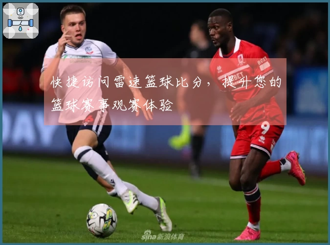 快捷访问雷速篮球比分，提升您的篮球赛事观赛体验