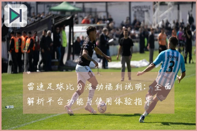 雷速足球比分活动福利说明：全面解析平台功能与使用体验指导
