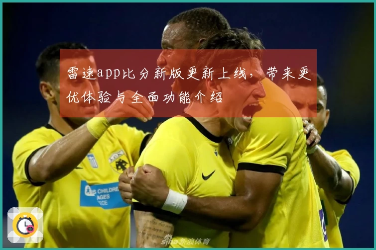 雷速app比分新版更新上线，带来更优体验与全面功能介绍