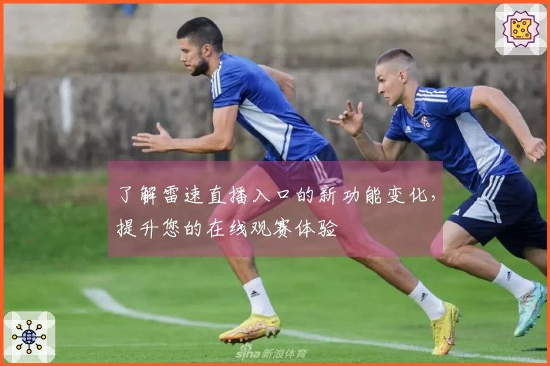 了解雷速直播入口的新功能变化，提升您的在线观赛体验