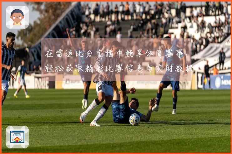 在雷速比分直播中畅享体育赛事，轻松获取精彩比赛信息与实时数据体验